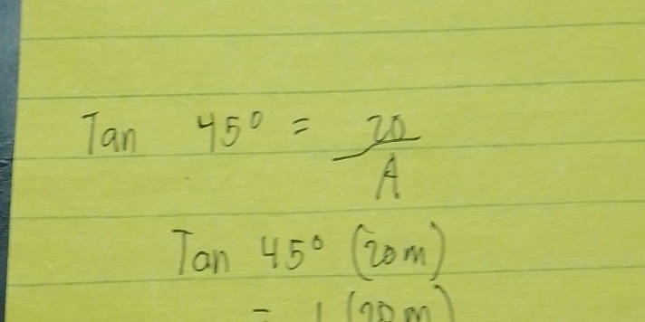 Tan45°= 20/A 
Tan45° (20m)
-1(20m)