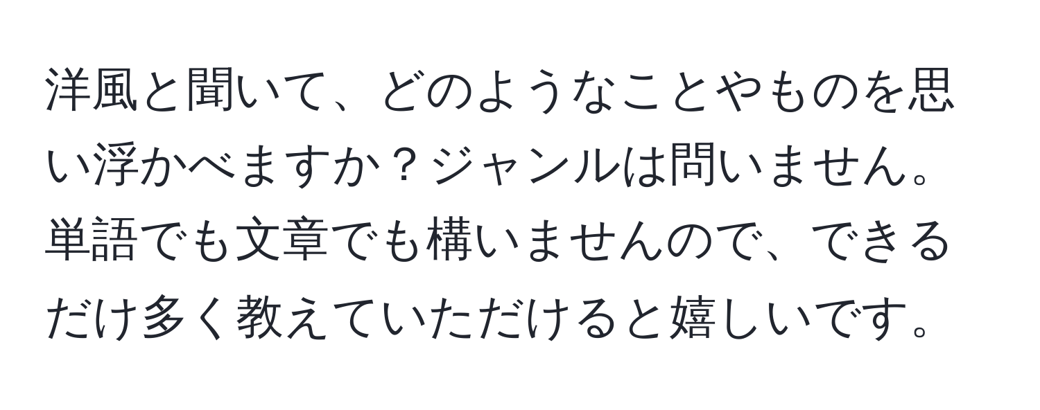 洋風と聞いて、どのようなことやものを思い浮かべますか？ジャンルは問いません。単語でも文章でも構いませんので、できるだけ多く教えていただけると嬉しいです。