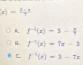 (z)= (1-z)/7 
A. f^(-1)(x)=3- x/7 
B. f^(-1)(x)=7x-3
C. f^(-1)(x)=3-7x