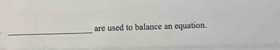 are used to balance an equation.