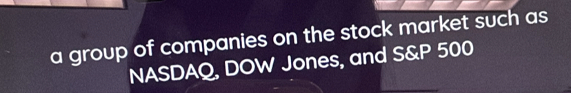 a group of companies on the stock market such as 
NASDAQ, DOW Jones, and S& P 500