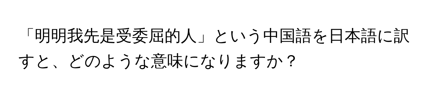 「明明我先是受委屈的人」という中国語を日本語に訳すと、どのような意味になりますか？