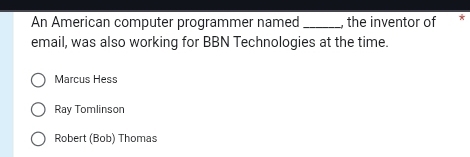 An American computer programmer named _, the inventor of *
email, was also working for BBN Technologies at the time.
Marcus Hess
Ray Tomlinson
Robert (Bob) Thomas