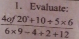 Evaluate:
 (4of20+10/ 5* 6)/6* 9-4/ 2+12 