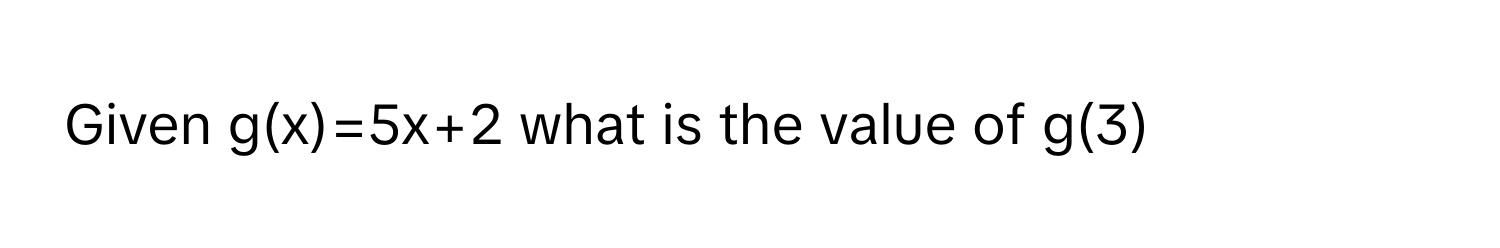 Given g(x)=5x+2 what is the value of g(3)