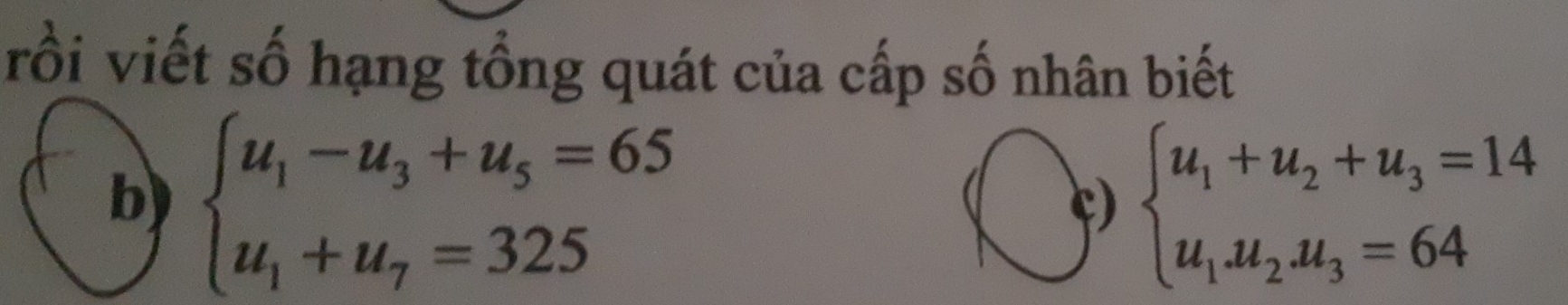 rồi viết số hạng tổng quát của cấp số nhân biết
b) beginarrayl u_1-u_3+u_5=65 u_1+u_7=325endarray. beginarrayl u_1+u_2+u_3=14 u_1u_2.u_3=64endarray.