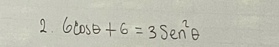 6cos θ +6=3Sen^2θ