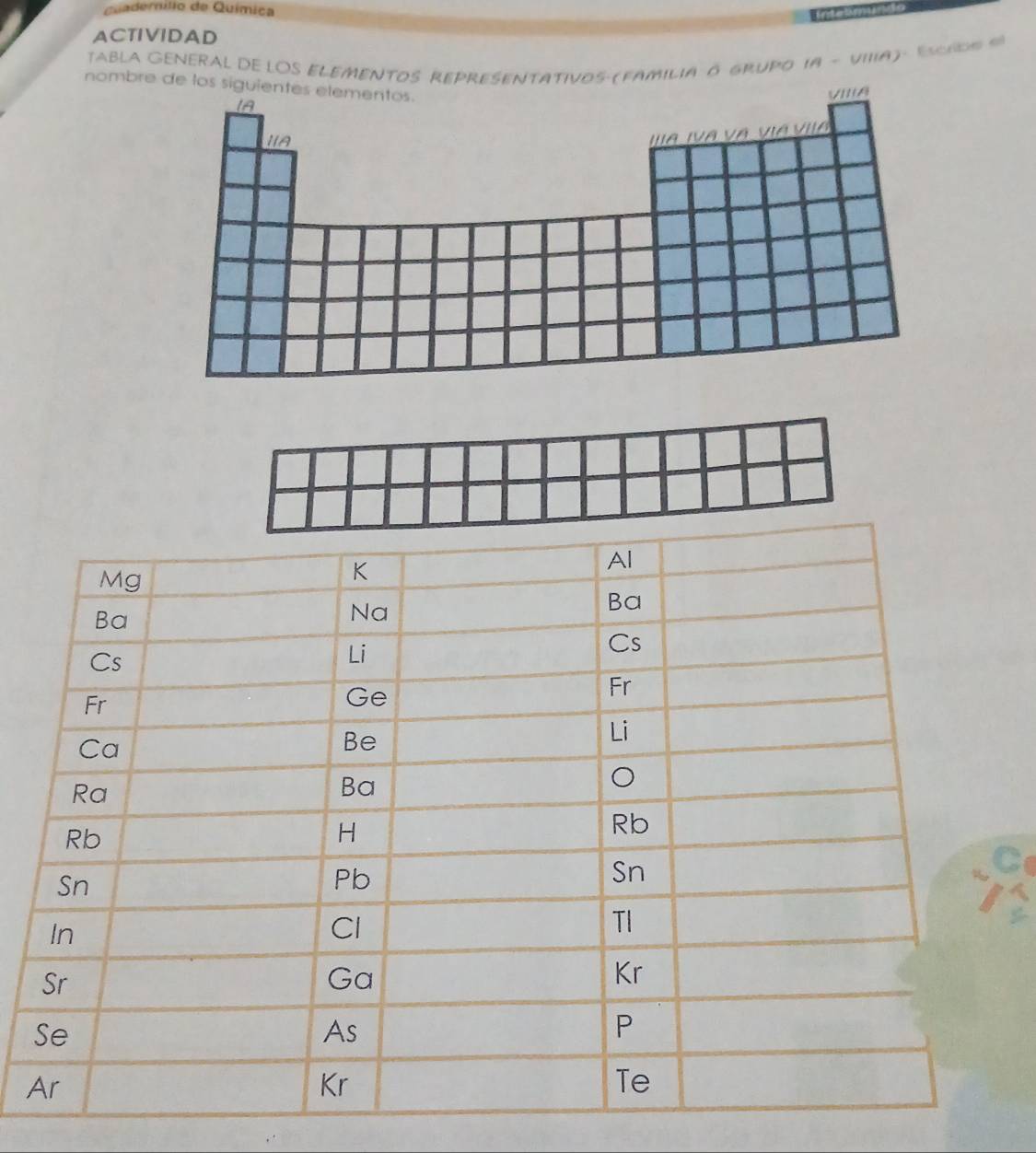 Cuademílio de Química 
intetmun 
ACTIVIDAD 
TABLA GENERAL DE LOS ELEMENTOS REPRESENTATIVOs (fAmilia O gRuPO 18 - VII1A)- Esce s e 
nombre de los siguientes elementos. 
A