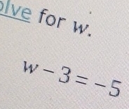 lve for w.
w-3=-5