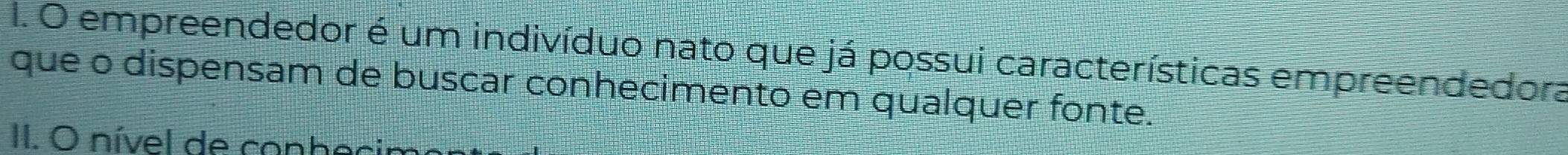 empreendedor é um indivíduo nato que já possui características empreendedora
que o dispensam de buscar conhecimento em qualquer fonte.
II. O nível de conbe