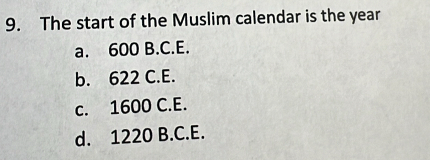 The start of the Muslim calendar is the year
a. 600 B.C.E.
b. 622 C.E.
c. 1600 C.E.
d. 1220 B.C.E.