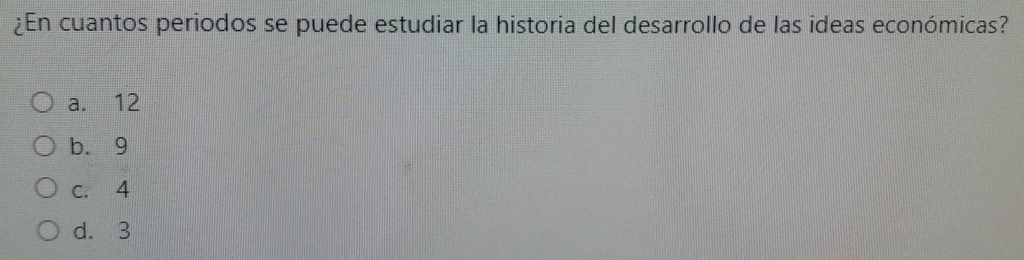 ¿En cuantos periodos se puede estudiar la historia del desarrollo de las ideas económicas?
a. 12
b. 9
c. 4
d. 3