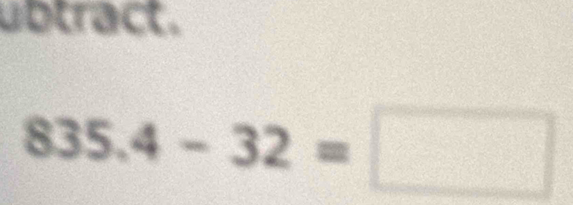 ubtract .
835.4-32=□