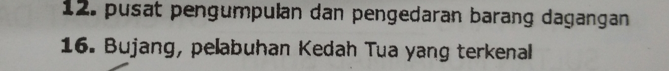 pusat pengumpulan dan pengedaran barang dagangan 
16. Bujang, pelabuhan Kedah Tua yang terkenal