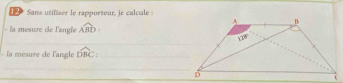 Sans utiliser le rapporteur, je calcule :
- la mesure de l'angle widehat ABD :
_
- la mesure de l'angle widehat DBC _
_
_
_