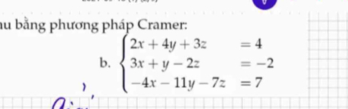 au bằng phương pháp Cramer: 
b. beginarrayl 2x+4y+3z=4 3x+y-2z=-2 -4x-11y-7z=7endarray.