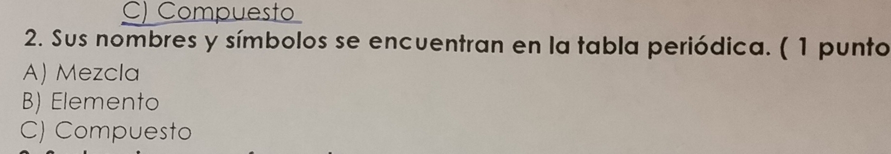 C) Compuesto
2. Sus nombres y símbolos se encuentran en la tabla periódica. ( 1 punto
A) Mezcla
B) Elemento
C) Compuesto