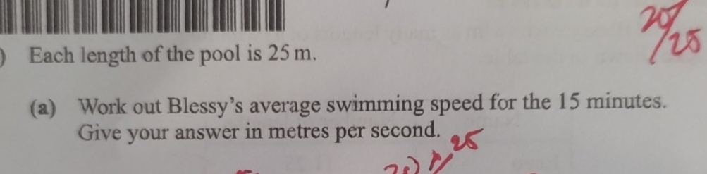 Each length of the pool is 25 m. 
(a) Work out Blessy’s average swimming speed for the 15 minutes. 
Give your answer in metres per second.