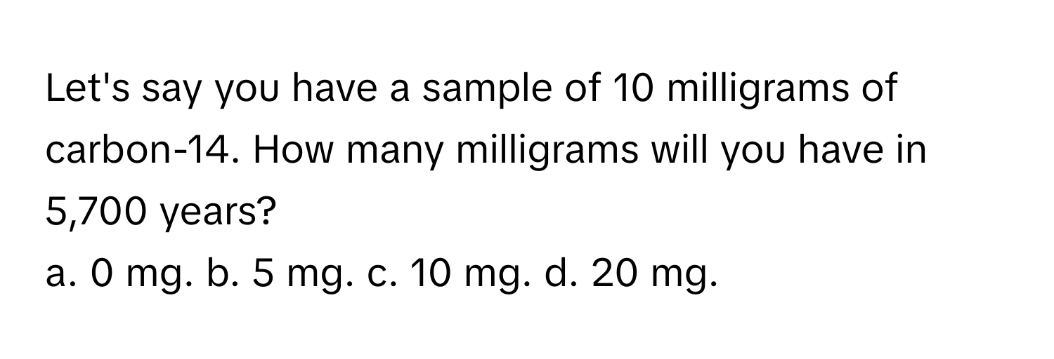 Solved: Let's say you have a sample of 10 milligrams of carbon-14. How ...