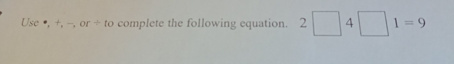 Use ●, +, --, or ÷ to complete the following equation. 2□ 4□ 1=9