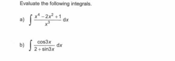 Evaluate the following integrals. 
a) ∈t  (x^4-2x^2+1)/x^3 dx
b) ∈t  cos 3x/2+sin 3x dx