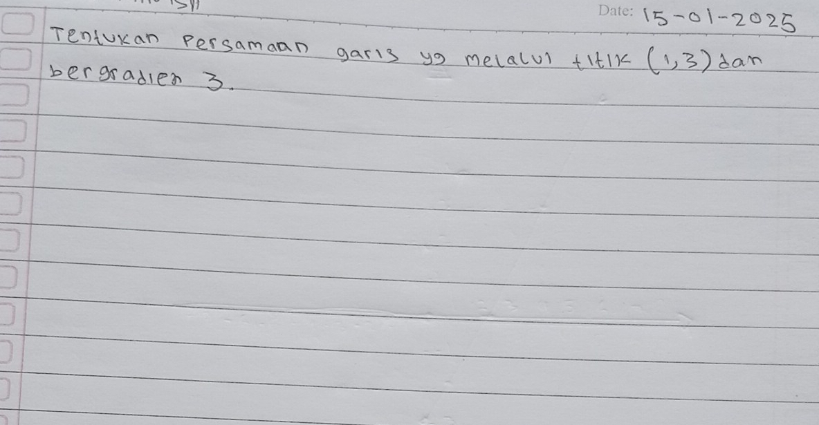 15-01-2025 
Tentoran persamaan garis yo melalu) titIk (1,3) dam 
bergradles 3.