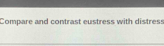 Compare and contrast eustress with distress