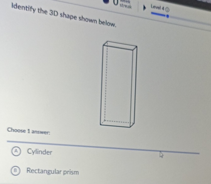 Weelk
strealk Level 4 ①
Identify the 3D shape shown below.
Choose 1 answer:
A Cylinder
B ) Rectangular prism