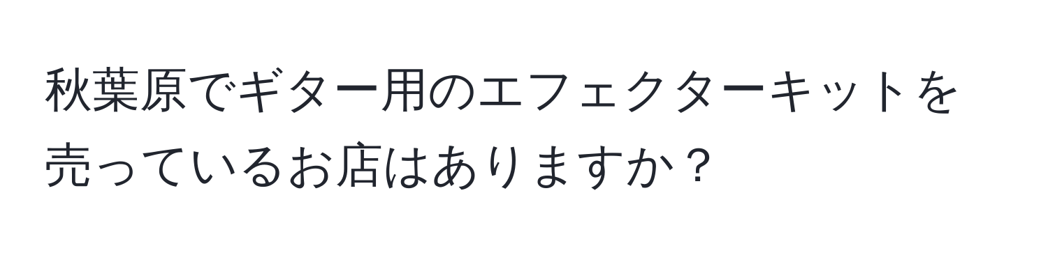 秋葉原でギター用のエフェクターキットを売っているお店はありますか？