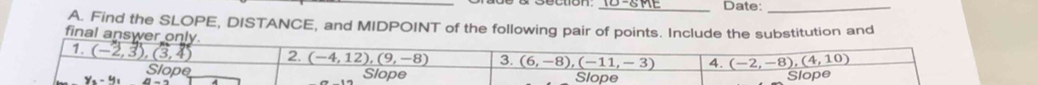 Date:_
A. Find the SLOPE, DISTANCE, and MIDPOINT of the following pon and
final a