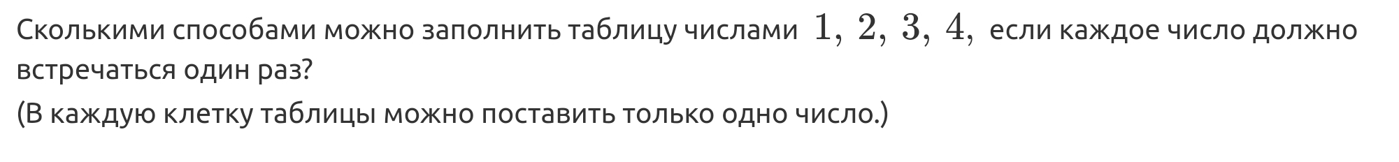 Сколькими слособами можно залолнить таблицу числами 1, 2, 3, 4, если каждое число должно 
Βстречаться один раз? 
(Вкажκдую клетκу таблицы можно лоставить Τолько одно число.)