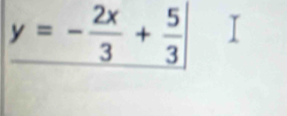 y=- 2x/3 + 5/3 