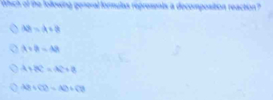 Which of the following general formulas represents a decomposition reaction?
AB=A+8
A+B-AB|
A+BC=AC^2
AB+CD=AD+CB