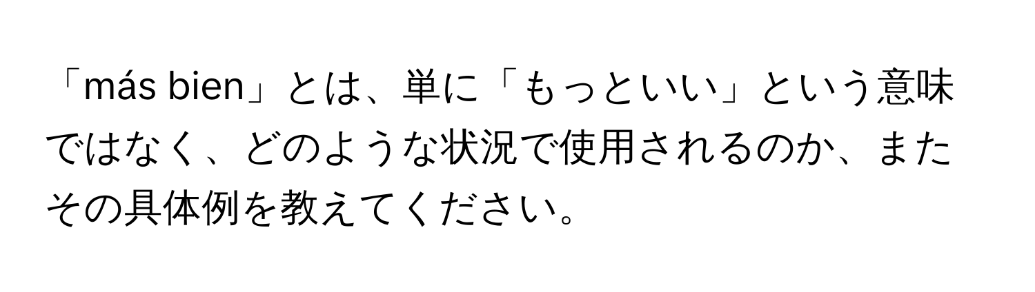 「más bien」とは、単に「もっといい」という意味ではなく、どのような状況で使用されるのか、またその具体例を教えてください。