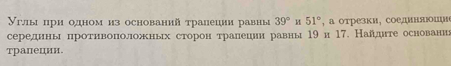 Уγлыι при одном из оснований трацеции равны 39° И 51° , а отрезки, соединяюошие 
серединьн протрίиηвололожньх сторон тралеции равнь 19 и 17. Найдите основанид 
трапеции.