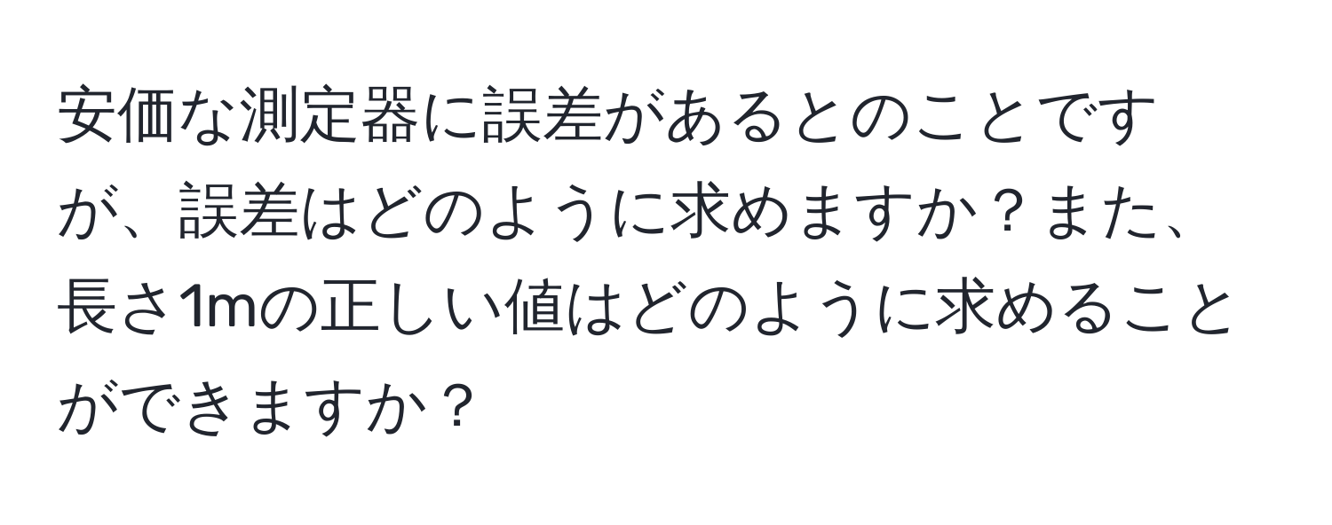 安価な測定器に誤差があるとのことですが、誤差はどのように求めますか？また、長さ1mの正しい値はどのように求めることができますか？