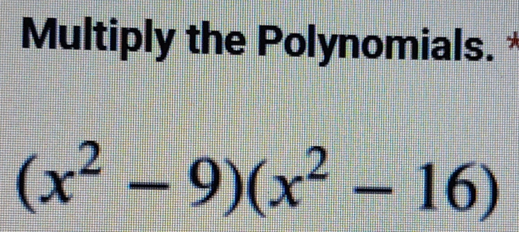 Multiply the Polynomials. *
(x^2-9)(x^2-16)