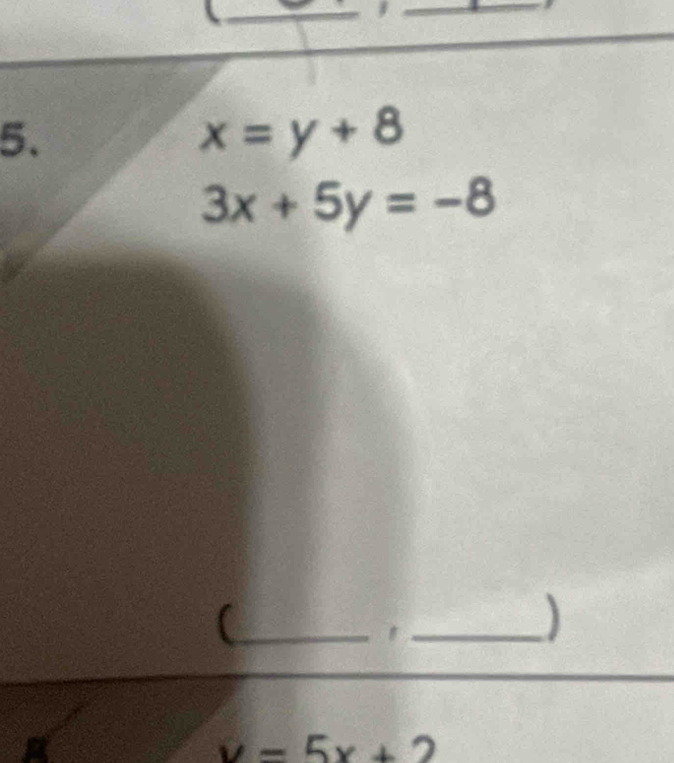 x=y+8
3x+5y=-8
_(
_
y=5x+2