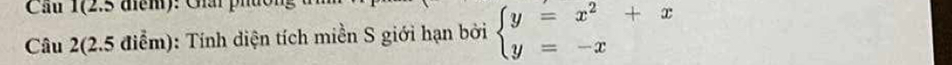 Cầu 1(2.5 điểm): Ghải pháo 
Câu 2(2.5 điểm): Tính diện tích miền S giới hạn bởi beginarrayl y=x^2+x y=-xendarray.