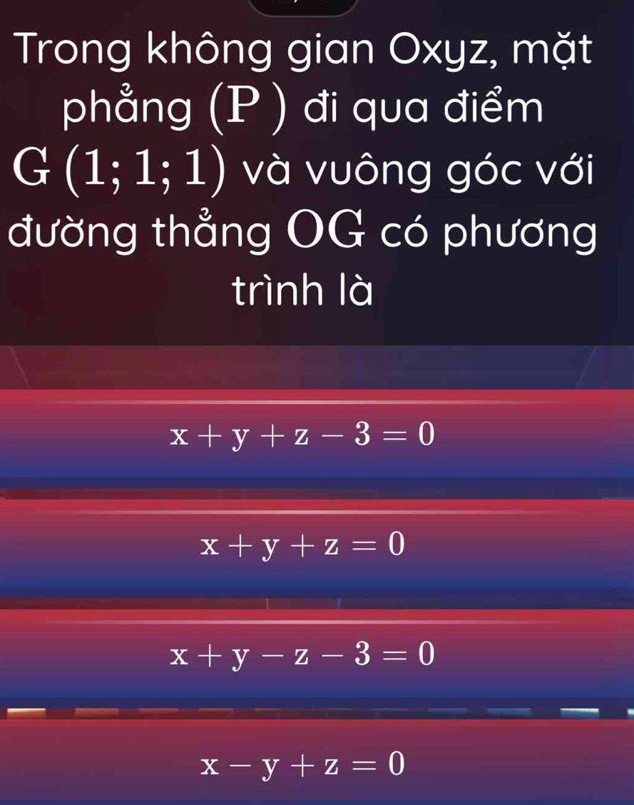 Trong không gian Oxyz, mặt
phẳng (P) đi qua điểm
G(1;1;1) và vuông góc với
đường thẳng OG có phương
trình là
x+y+z-3=0
x+y+z=0
x+y-z-3=0
x-y+z=0