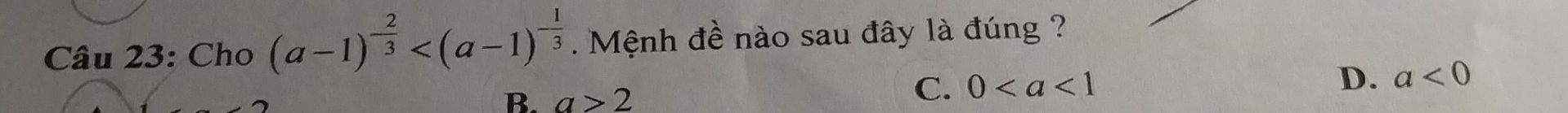 Cho (a-1)^- 2/3  . Mệnh đề nào sau đây là đúng ?
B. a>2
C. 0 D. a<0</tex>