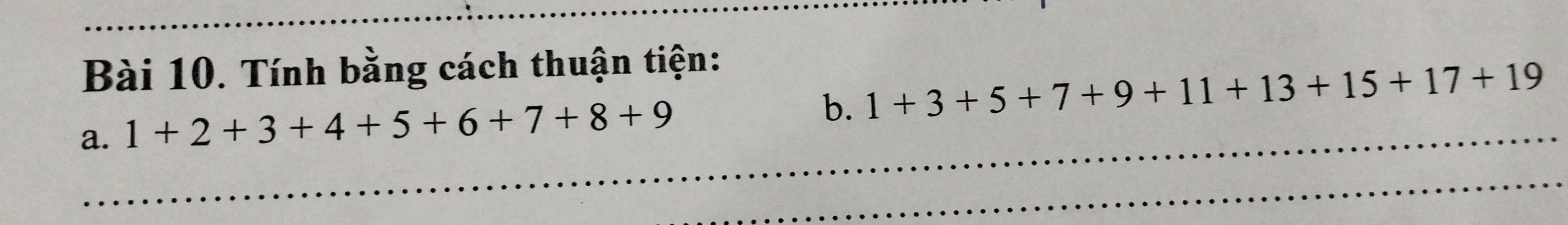 Tính bằng cách thuận tiện: 
a. 1+2+3+4+5+6+7+8+9
b. 1+3+5+7+9+11+13+15+17+19