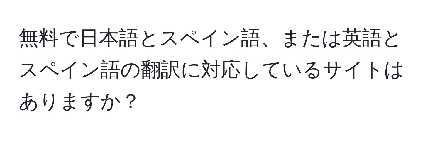 無料で日本語とスペイン語、または英語とスペイン語の翻訳に対応しているサイトはありますか？