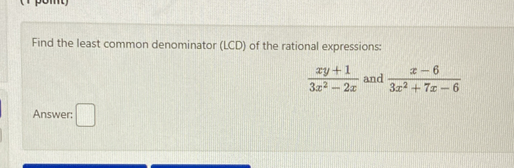 Find the least common denominator (LCD) of the rational expressions:
 (xy+1)/3x^2-2x  and  (x-6)/3x^2+7x-6 
Answer: .