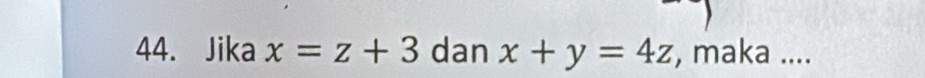 Jika x=z+3 dan x+y=4z , maka ....