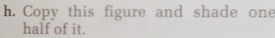 Copy this figure and shade one 
half of it.
