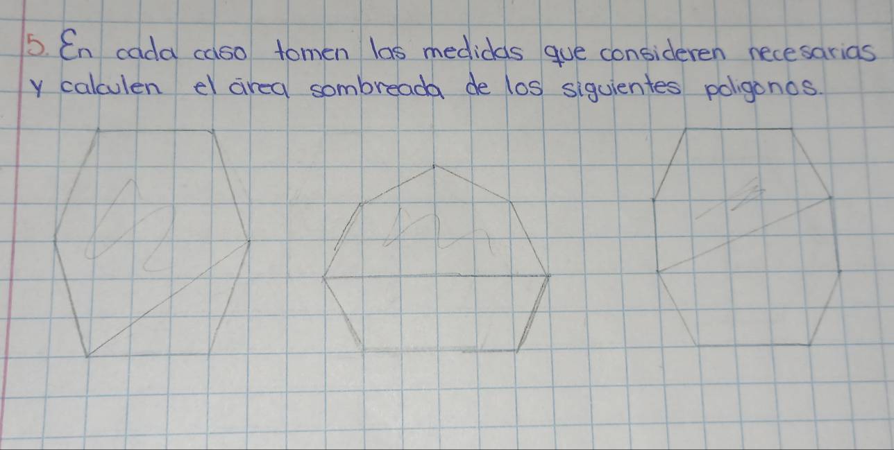 En cada calso tomen las medidas gue consideren necesarias 
y calculen el cirea sombreada de los siguientes poligonos.