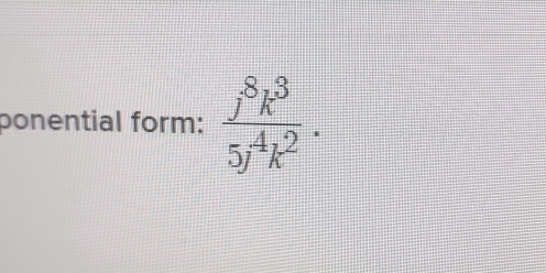 ponential form:  j^8k^3/5j^4k^2 .