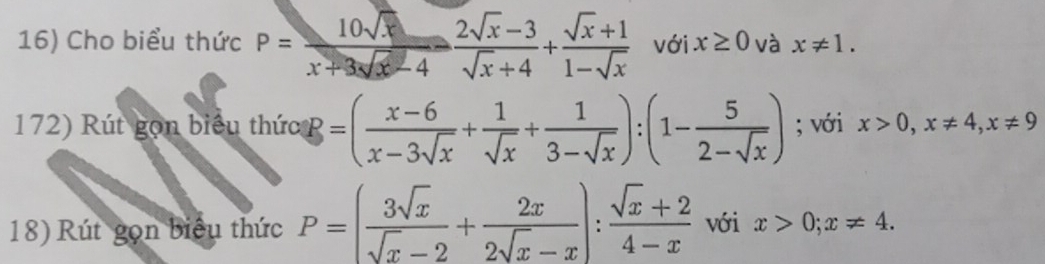 Cho biểu thức P= 10sqrt(x)/x+3sqrt(x)-4  (2sqrt(x)-3)/sqrt(x)+4 + (sqrt(x)+1)/1-sqrt(x)  với x≥ 0 và x!= 1. 
172) Rút gọn biểu thức B=( (x-6)/x-3sqrt(x) + 1/sqrt(x) + 1/3-sqrt(x) ):(1- 5/2-sqrt(x) ); với x>0, x!= 4, x!= 9
18) Rút gọn biểu thức P=( 3sqrt(x)/sqrt(x)-2 + 2x/2sqrt(x)-x ): (sqrt(x)+2)/4-x  với x>0; x!= 4.