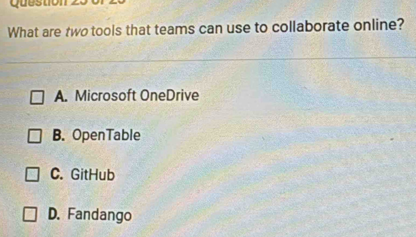 Questol
What are two tools that teams can use to collaborate online?
A. Microsoft OneDrive
B. OpenTable
C. GitHub
D. Fandango